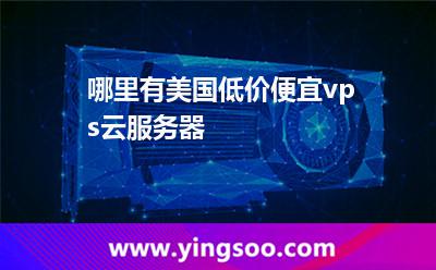 哪里有美国低价便宜vps云服务器