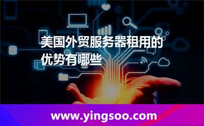 美国外贸服务器租用的优势有哪些