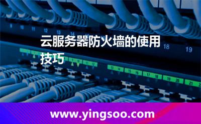 云服务器防火墙的使用技巧