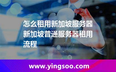 怎么租用新加坡服务器新加坡普通服务器租用流程