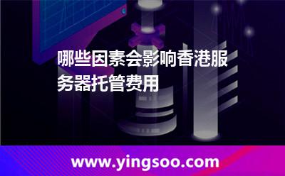哪些因素会影响香港服务器托管费用
