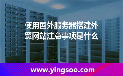 使用国外服务器搭建外贸网站注意事项是什么