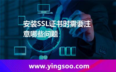 安装SSL证书时需要注意哪些问题