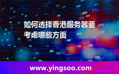 如何选择香港服务器要考虑哪些方面