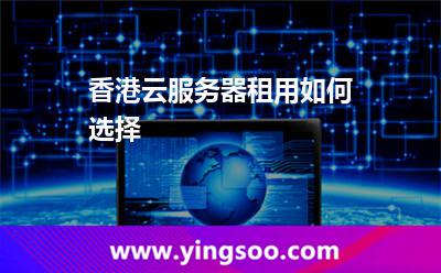 香港云服务器租用如何选择