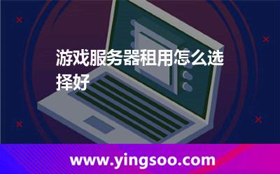 游戏服务器租用怎么选择好