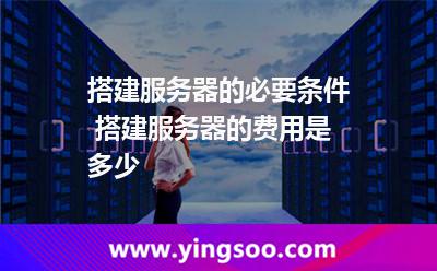 搭建服务器的必要条件 搭建服务器的费用是多少