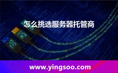 怎么挑选服务器托管商