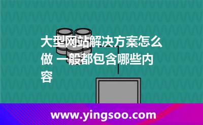 大型网站解决方案怎么做 一般都包含哪些内容
