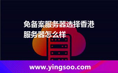 免备案服务器选择香港服务器怎么样